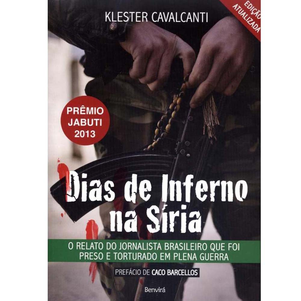 Dias de Inferno na Síria – O Relato do Jornalista Brasileiro Que Foi Preso e Torturado Em Plena Guerra (Klester Cavalcanti)